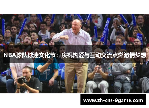 NBA球队球迷文化节：庆祝热爱与互动交流点燃激情梦想