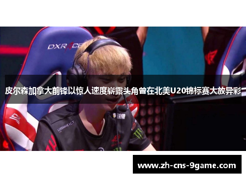 皮尔森加拿大前锋以惊人速度崭露头角曾在北美U20锦标赛大放异彩