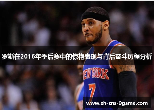 罗斯在2016年季后赛中的惊艳表现与背后奋斗历程分析