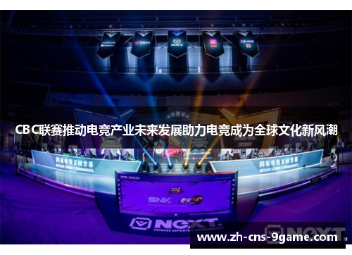 CBC联赛推动电竞产业未来发展助力电竞成为全球文化新风潮