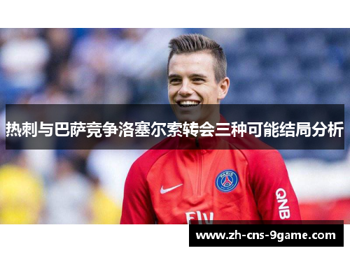 热刺与巴萨竞争洛塞尔索转会三种可能结局分析