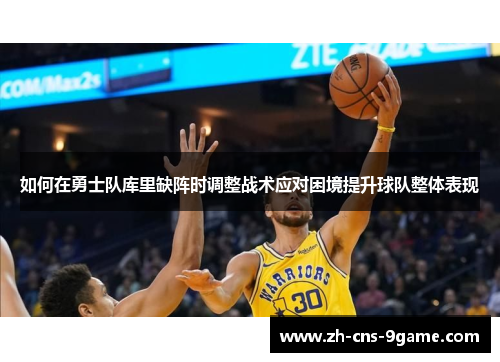 如何在勇士队库里缺阵时调整战术应对困境提升球队整体表现