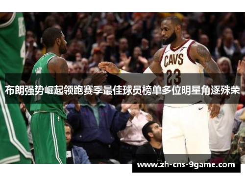 布朗强势崛起领跑赛季最佳球员榜单多位明星角逐殊荣