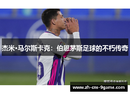 杰米·马尔斯卡克：伯恩茅斯足球的不朽传奇