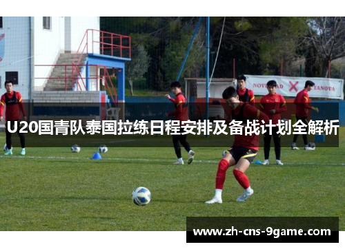 U20国青队泰国拉练日程安排及备战计划全解析