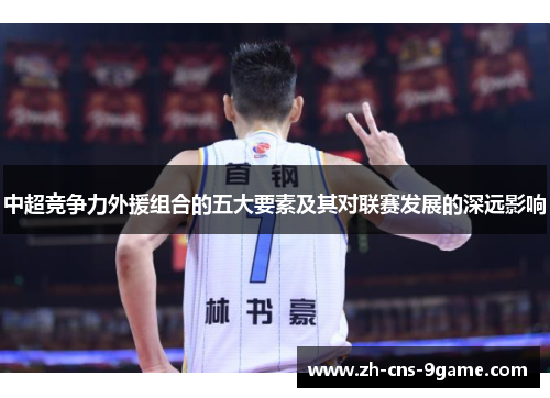 中超竞争力外援组合的五大要素及其对联赛发展的深远影响