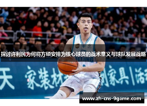 探讨许利民为何将方硕安排为核心球员的战术意义与球队发展战略