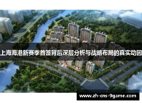 上海海港新赛季首签背后深层分析与战略布局的真实动因