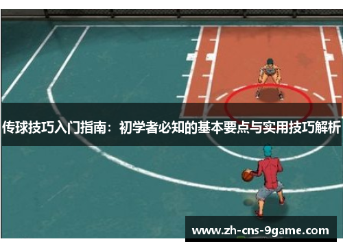 传球技巧入门指南：初学者必知的基本要点与实用技巧解析
