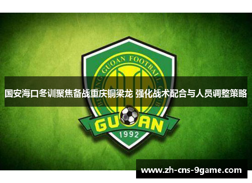 国安海口冬训聚焦备战重庆铜梁龙 强化战术配合与人员调整策略