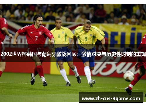 2002世界杯韩国与葡萄牙激战回顾：激情对决与历史性时刻的重现