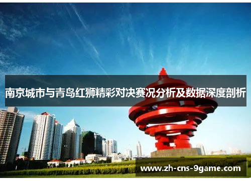 南京城市与青岛红狮精彩对决赛况分析及数据深度剖析