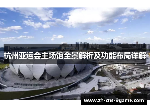 杭州亚运会主场馆全景解析及功能布局详解