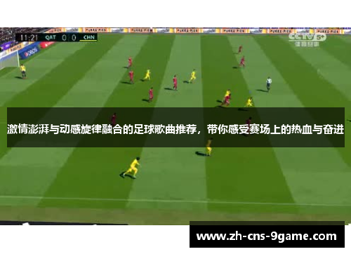 激情澎湃与动感旋律融合的足球歌曲推荐，带你感受赛场上的热血与奋进