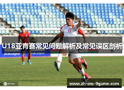 U18亚青赛常见问题解析及常见误区剖析