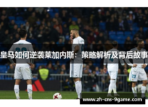 皇马如何逆袭莱加内斯：策略解析及背后故事