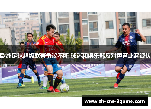 欧洲足球超级联赛争议不断 球迷和俱乐部反对声音此起彼伏