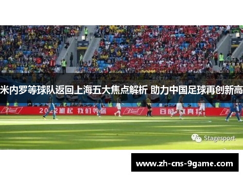 米内罗等球队返回上海五大焦点解析 助力中国足球再创新高