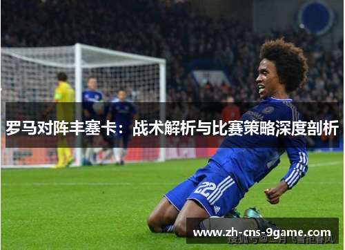 罗马对阵丰塞卡：战术解析与比赛策略深度剖析