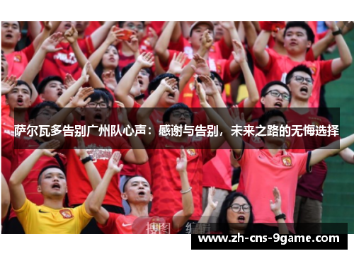 萨尔瓦多告别广州队心声：感谢与告别，未来之路的无悔选择