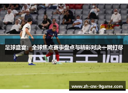 足球盛宴：全球焦点赛事盘点与精彩对决一网打尽
