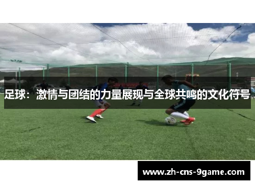 足球：激情与团结的力量展现与全球共鸣的文化符号