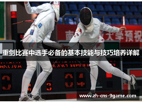 重剑比赛中选手必备的基本技能与技巧培养详解