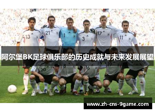 阿尔堡BK足球俱乐部的历史成就与未来发展展望