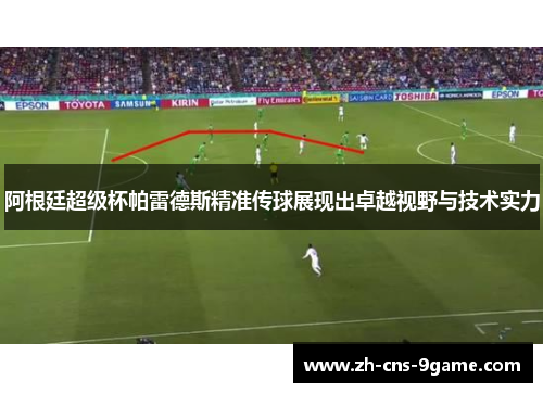 阿根廷超级杯帕雷德斯精准传球展现出卓越视野与技术实力