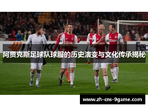 阿贾克斯足球队球服的历史演变与文化传承揭秘