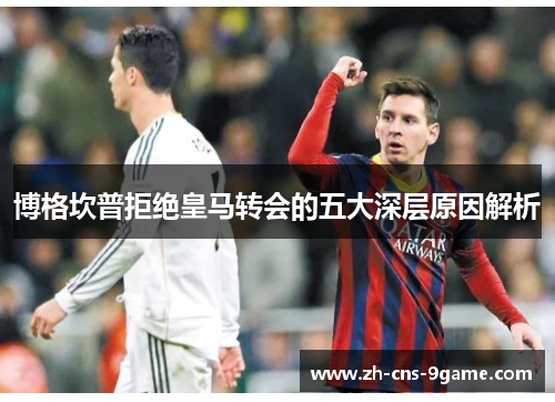 博格坎普拒绝皇马转会的五大深层原因解析