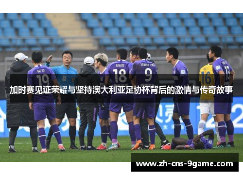 加时赛见证荣耀与坚持澳大利亚足协杯背后的激情与传奇故事 加时赛见证荣耀与坚持澳大利亚足协杯背后的激情与传奇故事