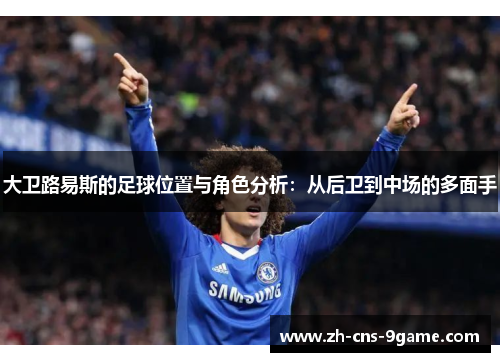 大卫路易斯的足球位置与角色分析:从后卫到中场的多面手 大卫路易斯的足球位置与角色分析:从后卫到中场的多面手