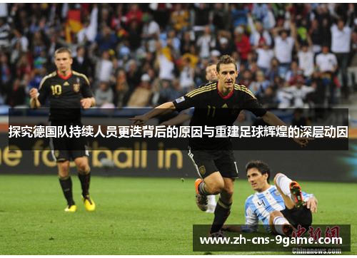 探究德国队持续人员更迭背后的原因与重建足球辉煌的深层动因 探究德国队持续人员更迭背后的原因与重建足球辉煌的深层动因