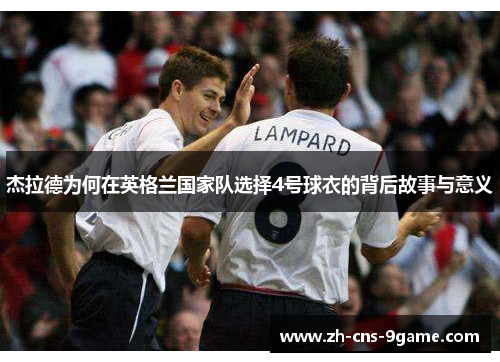 杰拉德为何在英格兰国家队选择4号球衣的背后故事与意义 杰拉德为何在英格兰国家队选择4号球衣的背后故事与意义