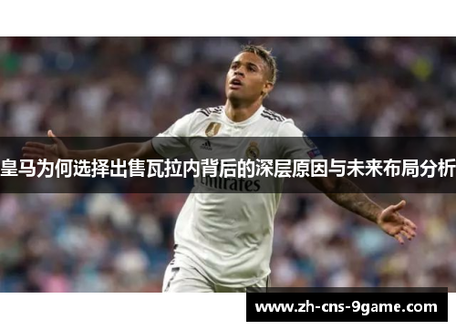 皇马为何选择出售瓦拉内背后的深层原因与未来布局分析