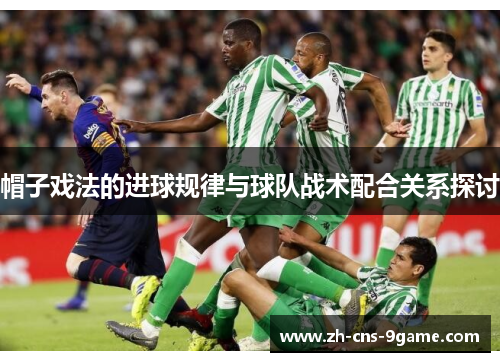 帽子戏法的进球规律与球队战术配合关系探讨