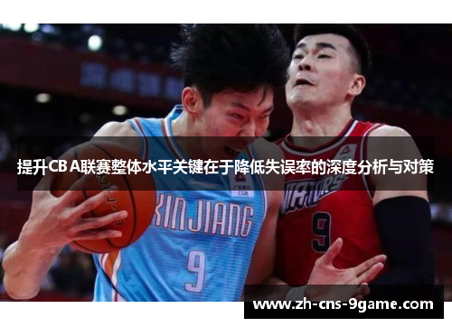 提升CBA联赛整体水平关键在于降低失误率的深度分析与对策 提升CBA联赛整体水平关键在于降低失误率的深度分析与对策