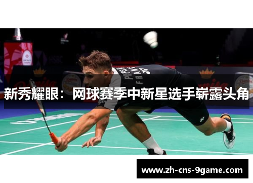 新秀耀眼：网球赛季中新星选手崭露头角