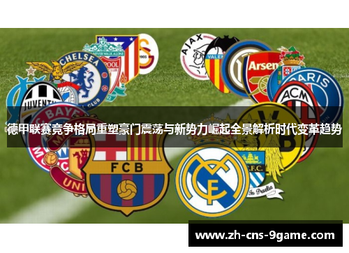 德甲联赛竞争格局重塑豪门震荡与新势力崛起全景解析时代变革趋势