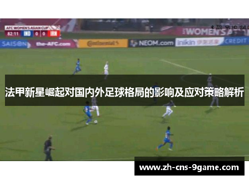 法甲新星崛起对国内外足球格局的影响及应对策略解析