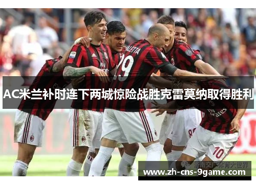 AC米兰补时连下两城惊险战胜克雷莫纳取得胜利