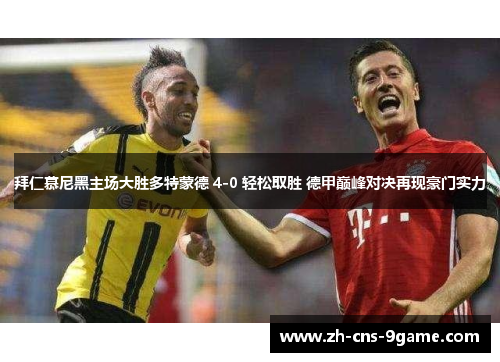 拜仁慕尼黑主场大胜多特蒙德 4-0 轻松取胜 德甲巅峰对决再现豪门实力