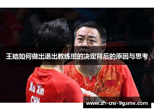 王皓如何做出退出教练组的决定背后的原因与思考