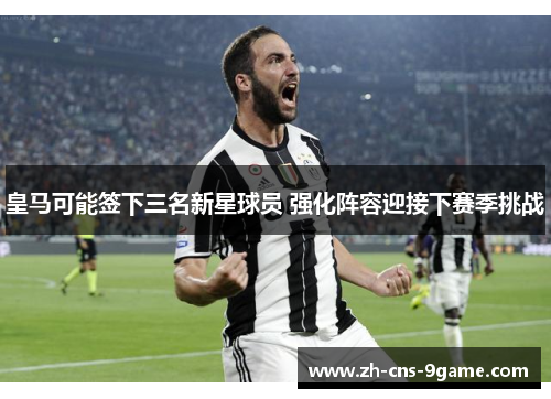 皇马可能签下三名新星球员 强化阵容迎接下赛季挑战