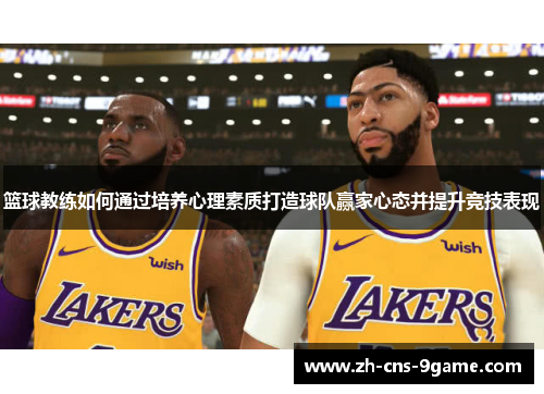 篮球教练如何通过培养心理素质打造球队赢家心态并提升竞技表现