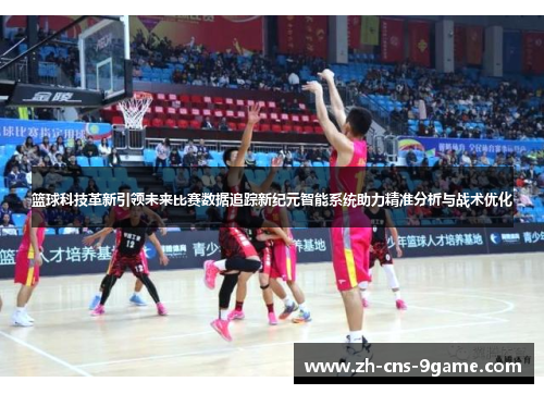 篮球科技革新引领未来比赛数据追踪新纪元智能系统助力精准分析与战术优化