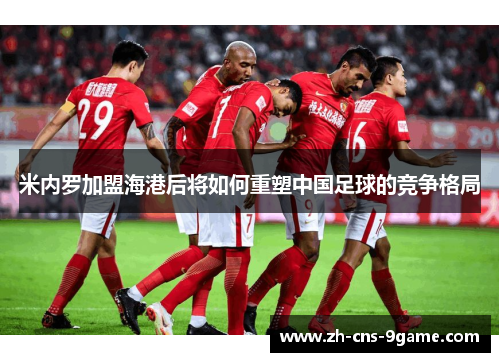 米内罗加盟海港后将如何重塑中国足球的竞争格局