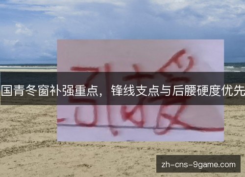 国青冬窗补强重点,锋线支点与后腰硬度优先 国青冬窗补强重点,锋线支点与后腰硬度优先