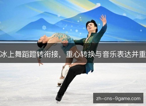 冰上舞蹈蹬转衔接,重心转换与音乐表达并重 冰上舞蹈蹬转衔接,重心转换与音乐表达并重